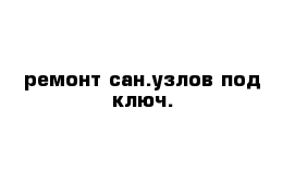 ремонт сан.узлов под ключ.